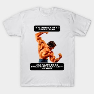 "I'm addicted to exercising and I have to do something every day"- Arnold T-Shirt